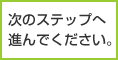次のステップへ進んでください。