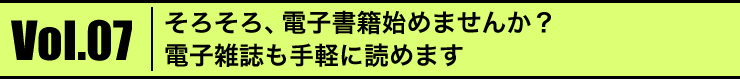 Vol.07 そろそろ、電子書籍始めませんか？電子雑誌も手軽に読めます