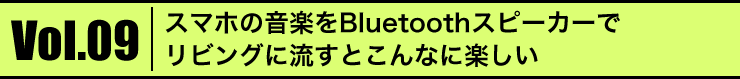 Vol.09 X}z̉yBluetoothXs[J[ŃrOɗƂȂɊy
