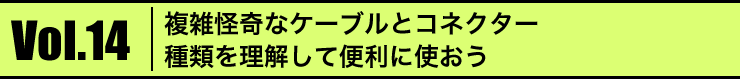 Vol.14 GȃP[uƃRlN^[@ނ𗝉ĕ֗Ɏg